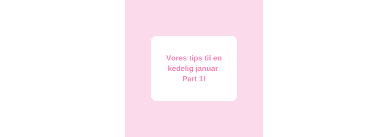 Vores tips til en kedelig januar mned  Part 1!